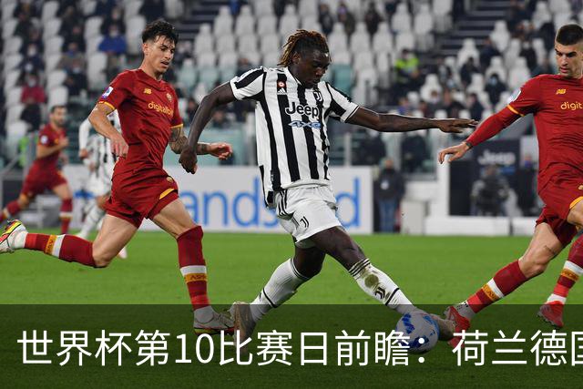 世界杯第10比赛日前瞻：荷兰德国均“大考”，中国主裁亮相世界杯