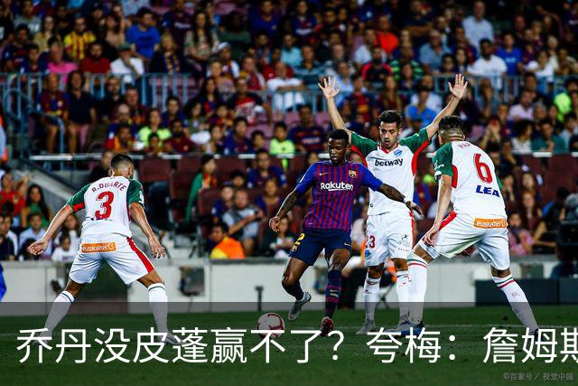 乔丹没皮蓬赢不了？夸梅：詹姆斯没队友也赢不了 所有人都一样