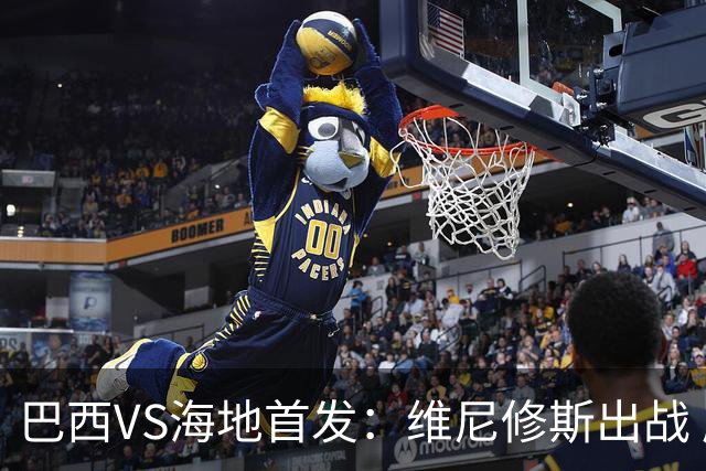 巴西VS海地首发：维尼修斯出战 库尼亚拉菲尼亚先发