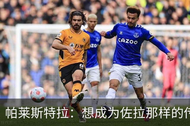 帕莱斯特拉：想成为佐拉那样的传奇；之前和扎帕科斯塔聊过