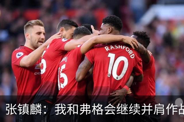 张镇麟：我和弗格会继续并肩作战 一起去冲击更多的总冠军