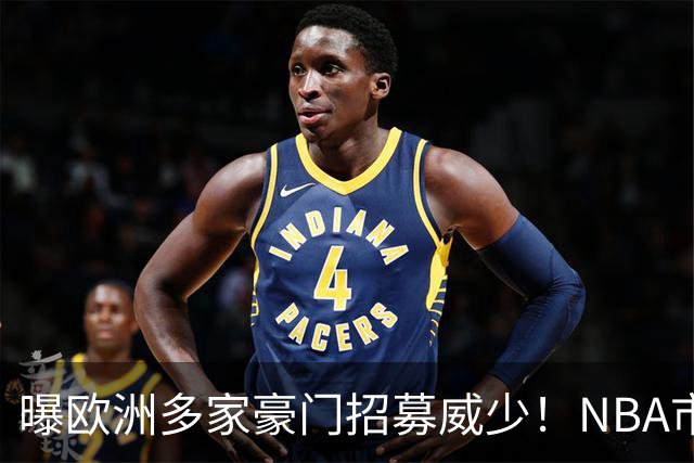 曝欧洲多家豪门招募威少！NBA市场无人问津：真要离开美国打球了？