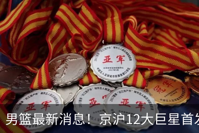 男篮最新消息！京沪12大巨星首发对决，布朗强势对抗古德温，6大顶级锋线激战