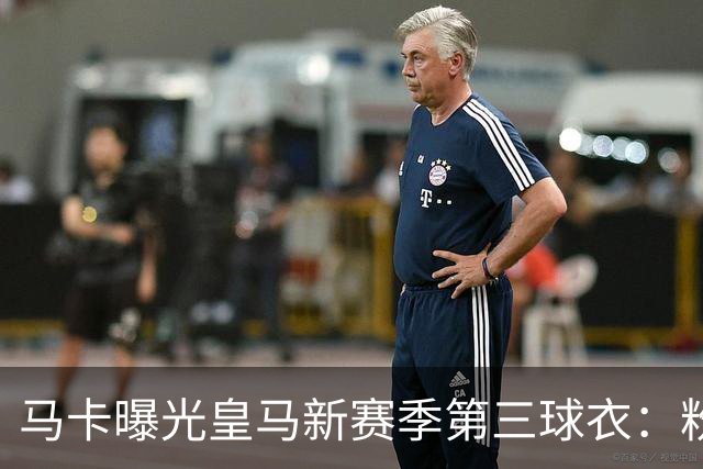 马卡曝光皇马新赛季第三球衣：粉色战袍已在法国门店开售