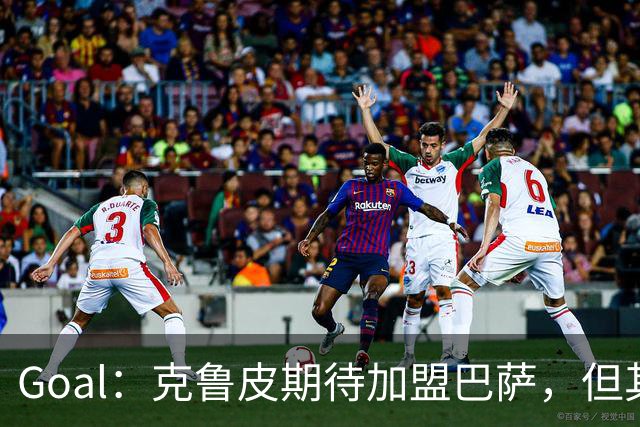 Goal：克鲁皮期待加盟巴萨，但其转会费或1亿欧元
